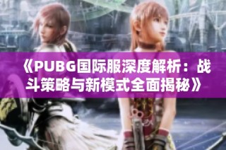 《PUBG国际服深度解析：战斗策略与新模式全面揭秘》
