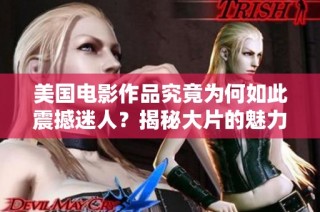 美国电影作品究竟为何如此震撼迷人？揭秘大片的魅力所在
