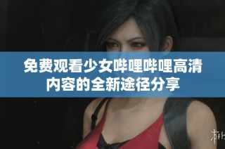 免费观看少女哔哩哔哩高清内容的全新途径分享