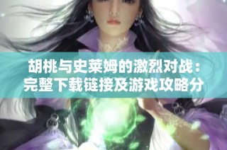 胡桃与史莱姆的激烈对战：完整下载链接及游戏攻略分享