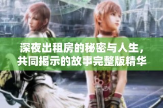 深夜出租房的秘密与人生，共同揭示的故事完整版精华解析