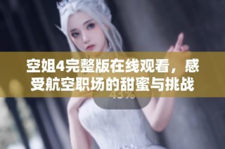 空姐4完整版在线观看，感受航空职场的甜蜜与挑战