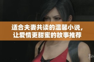 适合夫妻共读的温馨小说，让爱情更甜蜜的故事推荐