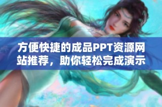 方便快捷的成品PPT资源网站推荐，助你轻松完成演示文稿设计