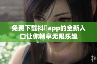 免费下载抖抈app的全新入口让你畅享无限乐趣