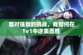 面对强敌的挑战，我如何在1v1中逆袭而胜 