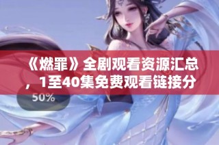 《燃罪》全剧观看资源汇总，1至40集免费观看链接分享