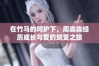 在竹马的呵护下，周淼淼经历成长与爱的蜕变之旅