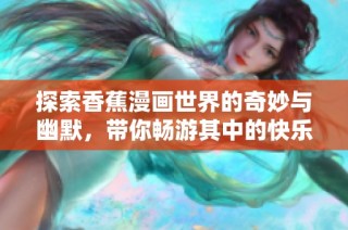 探索香蕉漫画世界的奇妙与幽默，带你畅游其中的快乐情节