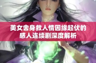 美女舍身救人情因缘起伏的感人连续剧深度解析