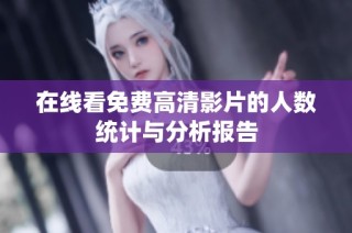 在线看免费高清影片的人数统计与分析报告