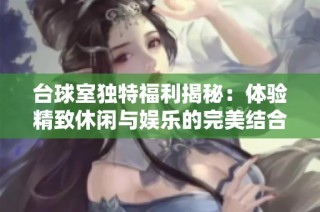 台球室独特福利揭秘：体验精致休闲与娱乐的完美结合