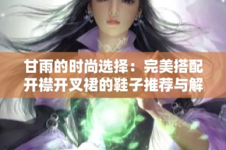 甘雨的时尚选择：完美搭配开襟开叉裙的鞋子推荐与解析