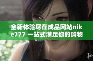 全新体验尽在成品网站nike777 一站式满足你的购物需求