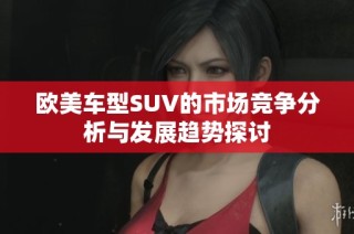 欧美车型SUV的市场竞争分析与发展趋势探讨