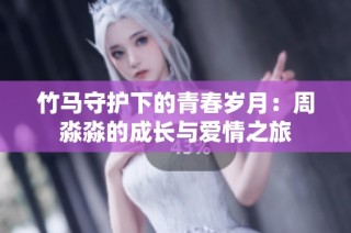 竹马守护下的青春岁月：周淼淼的成长与爱情之旅