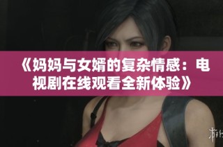 《妈妈与女婿的复杂情感：电视剧在线观看全新体验》