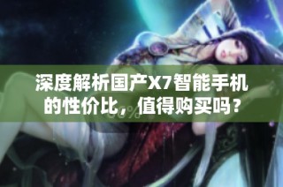 深度解析国产X7智能手机的性价比，值得购买吗？