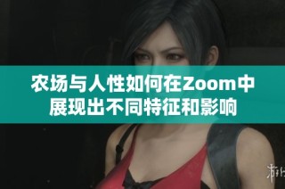 农场与人性如何在Zoom中展现出不同特征和影响