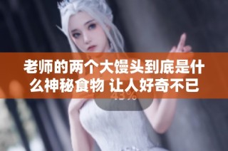老师的两个大馒头到底是什么神秘食物 让人好奇不已