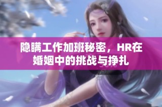 隐瞒工作加班秘密，HR在婚姻中的挑战与挣扎