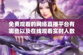 免费观看的网络直播平台有哪些以及在线观看实时人数统计