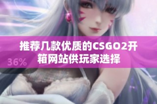 推荐几款优质的CSGO2开箱网站供玩家选择