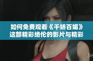 如何免费观看《千娇百媚》这部精彩绝伦的影片与精彩内容解析