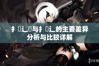 扌喿辶畑与扌喿辶的主要差异分析与比较详解