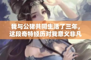 我与公猪共同生活了三年，这段奇特经历对我意义非凡