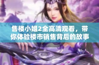 售楼小姐2全高清观看，带你体验楼市销售背后的故事与风情