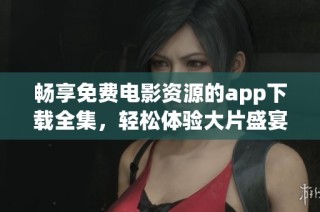 畅享免费电影资源的app下载全集，轻松体验大片盛宴