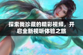 探索我珍藏的精彩视频，开启全新视听体验之旅