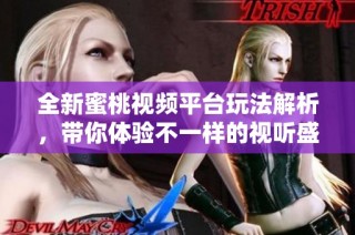全新蜜桃视频平台玩法解析，带你体验不一样的视听盛宴