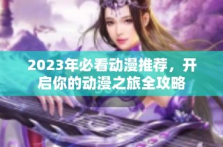 2023年必看动漫推荐，开启你的动漫之旅全攻略