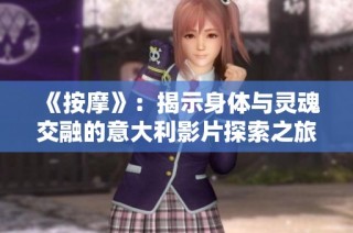 《按摩》：揭示身体与灵魂交融的意大利影片探索之旅