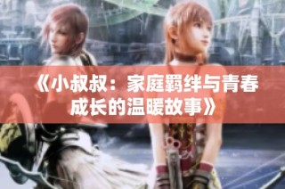 《小叔叔：家庭羁绊与青春成长的温暖故事》