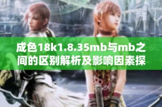 成色18k1.8.35mb与mb之间的区别解析及影响因素探究