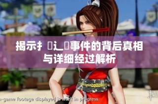 揭示扌喿辶畐事件的背后真相与详细经过解析