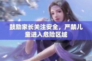 鼓励家长关注安全，严禁儿童进入危险区域