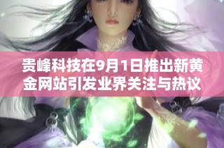 贵峰科技在9月1日推出新黄金网站引发业界关注与热议