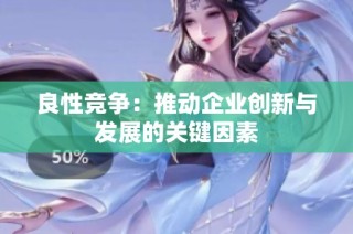 良性竞争：推动企业创新与发展的关键因素