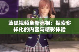 蓝狐视频全新亮相：探索多样化的内容与精彩体验