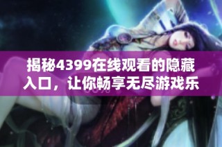 揭秘4399在线观看的隐藏入口，让你畅享无尽游戏乐趣