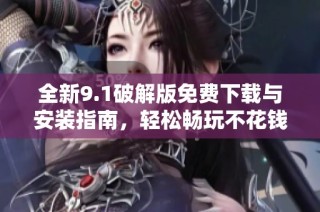 全新9.1破解版免费下载与安装指南，轻松畅玩不花钱