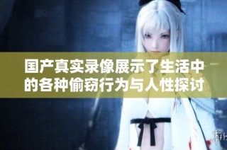 国产真实录像展示了生活中的各种偷窃行为与人性探讨的故事