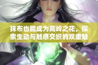 抹布也能成为高岭之花，探索生动与触感交织的双重魅力