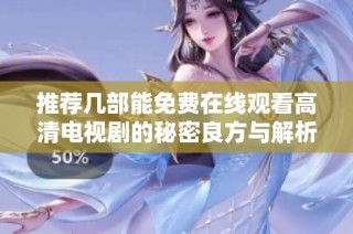 推荐几部能免费在线观看高清电视剧的秘密良方与解析
