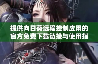 提供向日葵远程控制应用的官方免费下载链接与使用指南