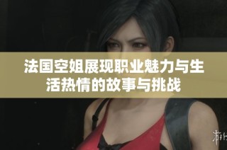 法国空姐展现职业魅力与生活热情的故事与挑战